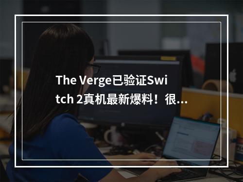 The Verge已验证Switch 2真机最新爆料！很有可信度