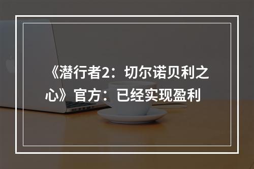 《潜行者2：切尔诺贝利之心》官方：已经实现盈利