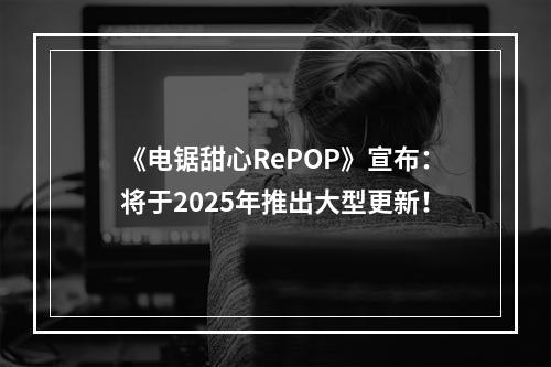 《电锯甜心RePOP》宣布：将于2025年推出大型更新！