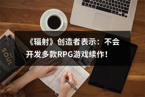 《辐射》创造者表示：不会开发多款RPG游戏续作！