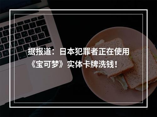 据报道：日本犯罪者正在使用《宝可梦》实体卡牌洗钱！