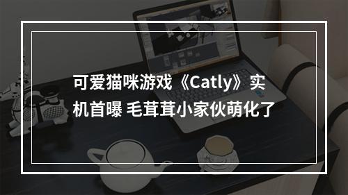 可爱猫咪游戏《Catly》实机首曝 毛茸茸小家伙萌化了