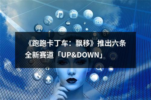 《跑跑卡丁车：飘移》推出六条全新赛道「UP&DOWN」