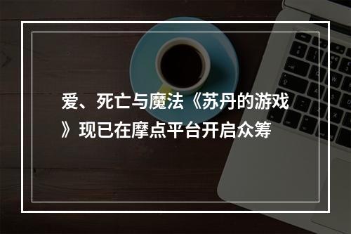 爱、死亡与魔法《苏丹的游戏》现已在摩点平台开启众筹