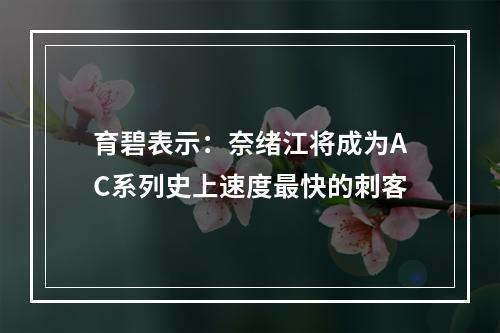 育碧表示：奈绪江将成为AC系列史上速度最快的刺客