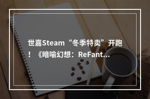 世嘉Steam“冬季特卖”开跑！《暗喻幻想：ReFantazio》《索尼克X夏特：世代重启》祭出限时优惠