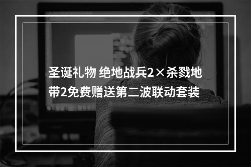 圣诞礼物 绝地战兵2×杀戮地带2免费赠送第二波联动套装