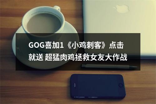 GOG喜加1《小鸡刺客》点击就送 超猛肉鸡拯救女友大作战