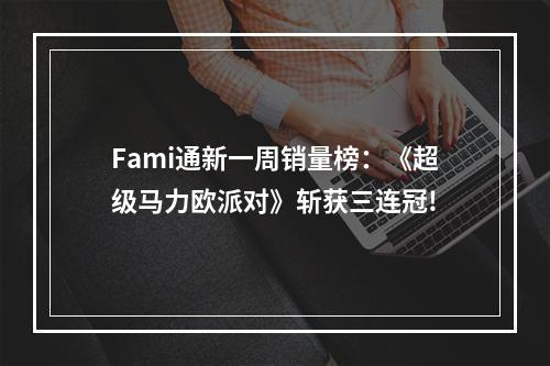 Fami通新一周销量榜：《超级马力欧派对》斩获三连冠!