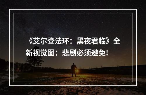 《艾尔登法环：黑夜君临》全新视觉图：悲剧必须避免!