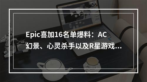 Epic喜加16名单爆料：AC幻景、心灵杀手以及R星游戏！