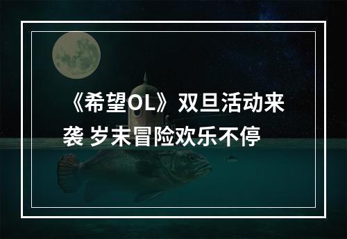 《希望OL》双旦活动来袭 岁末冒险欢乐不停