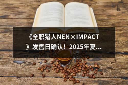 《全职猎人NEN×IMPACT》发售日确认！2025年夏季上线