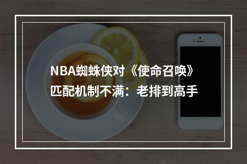 NBA蜘蛛侠对《使命召唤》匹配机制不满：老排到高手