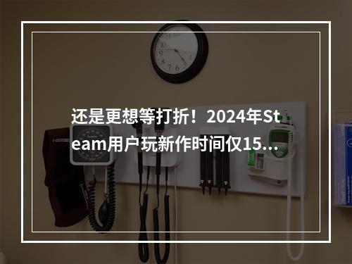 还是更想等打折！2024年Steam用户玩新作时间仅15%