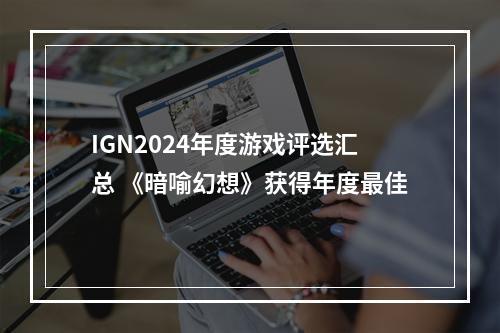 IGN2024年度游戏评选汇总 《暗喻幻想》获得年度最佳