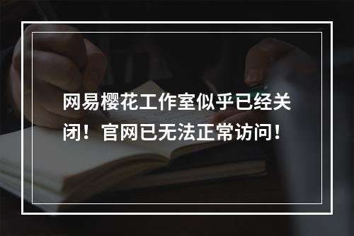 网易樱花工作室似乎已经关闭！官网已无法正常访问！