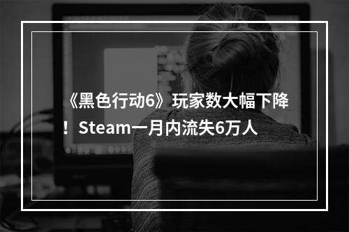 《黑色行动6》玩家数大幅下降！Steam一月内流失6万人