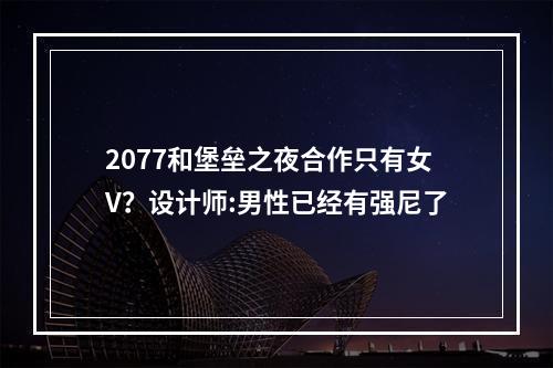 2077和堡垒之夜合作只有女V？设计师:男性已经有强尼了