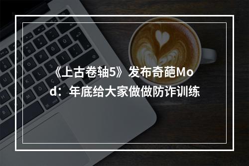 《上古卷轴5》发布奇葩Mod：年底给大家做做防诈训练