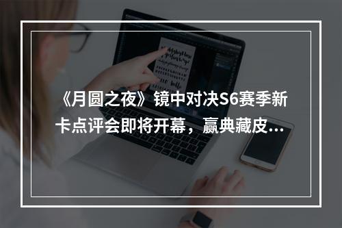 《月圆之夜》镜中对决S6赛季新卡点评会即将开幕，赢典藏皮肤