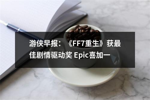 游侠早报：《FF7重生》获最佳剧情驱动奖 Epic喜加一