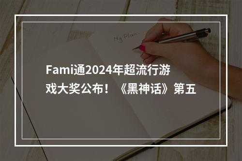 Fami通2024年超流行游戏大奖公布！《黑神话》第五