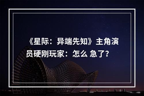 《星际：异端先知》主角演员硬刚玩家：怎么 急了？