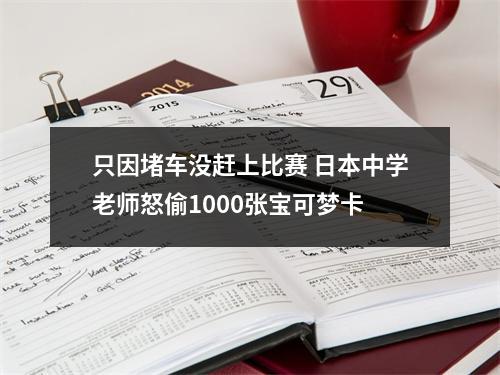 只因堵车没赶上比赛 日本中学老师怒偷1000张宝可梦卡