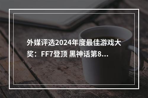 外媒评选2024年度最佳游戏大奖：FF7登顶 黑神话第8！