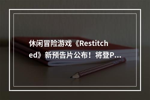 休闲冒险游戏《Restitched》新预告片公布！将登PC