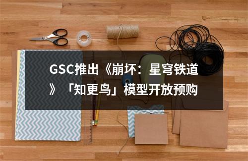 GSC推出《崩坏：星穹铁道》「知更鸟」模型开放预购