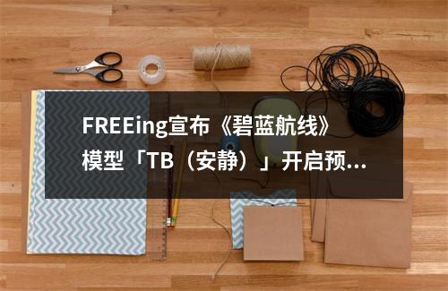 FREEing宣布《碧蓝航线》模型「TB（安静）」开启预购