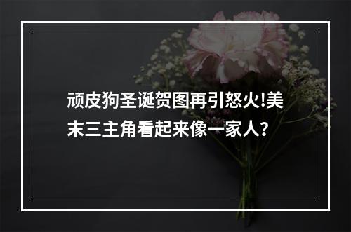 顽皮狗圣诞贺图再引怒火!美末三主角看起来像一家人？