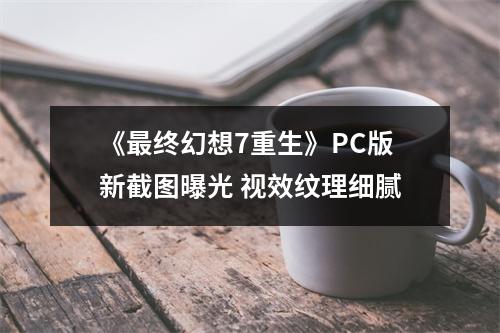 《最终幻想7重生》PC版新截图曝光 视效纹理细腻