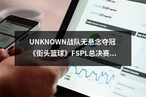 UNKNOWN战队无悬念夺冠 《街头篮球》FSPL总决赛圆满落幕