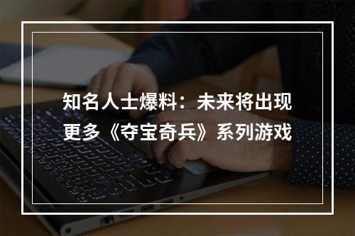 知名人士爆料：未来将出现更多《夺宝奇兵》系列游戏