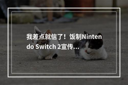 我差点就信了！饭制Nintendo Switch 2宣传视频