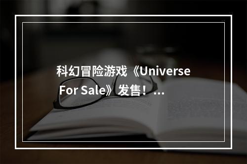 科幻冒险游戏《Universe For Sale》发售！宣传片赏