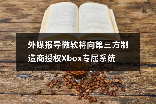 外媒报导微软将向第三方制造商授权Xbox专属系统