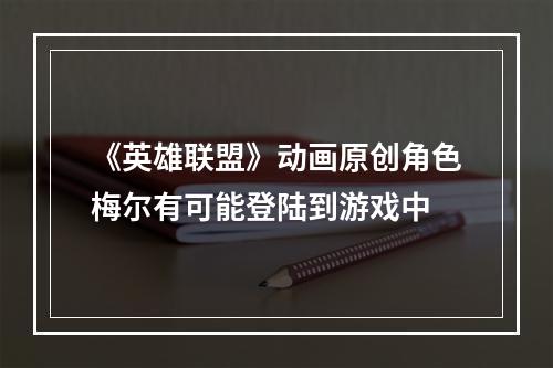 《英雄联盟》动画原创角色梅尔有可能登陆到游戏中