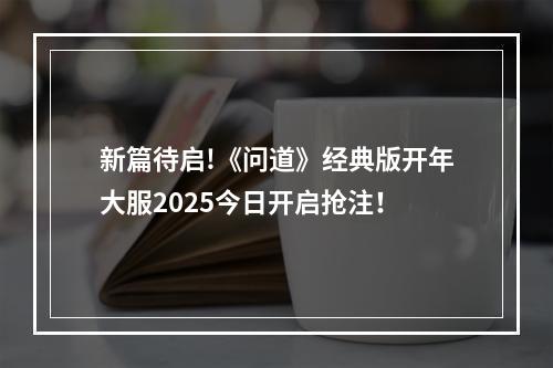 新篇待启!《问道》经典版开年大服2025今日开启抢注！