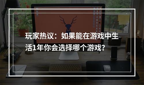 玩家热议：如果能在游戏中生活1年你会选择哪个游戏？