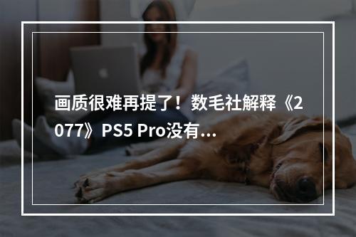 画质很难再提了！数毛社解释《2077》PS5 Pro没有补丁