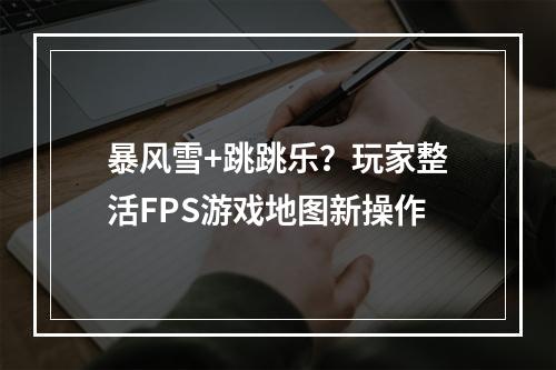 暴风雪+跳跳乐？玩家整活FPS游戏地图新操作