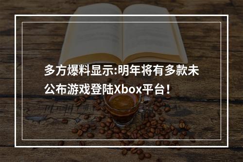 多方爆料显示:明年将有多款未公布游戏登陆Xbox平台！