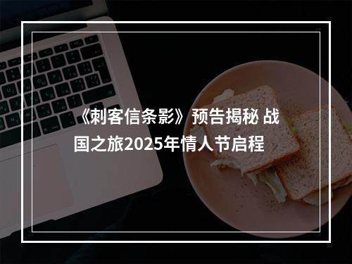 《刺客信条影》预告揭秘 战国之旅2025年情人节启程