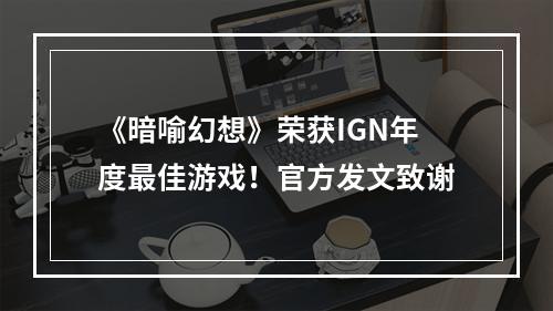 《暗喻幻想》荣获IGN年度最佳游戏！官方发文致谢