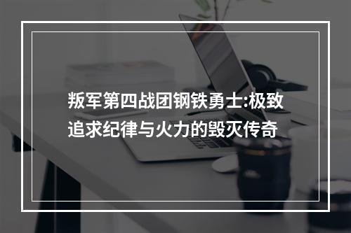 叛军第四战团钢铁勇士:极致追求纪律与火力的毁灭传奇