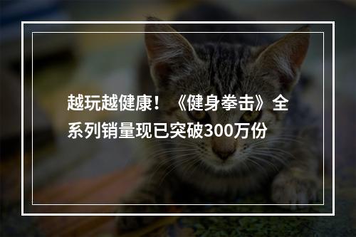 越玩越健康！《健身拳击》全系列销量现已突破300万份